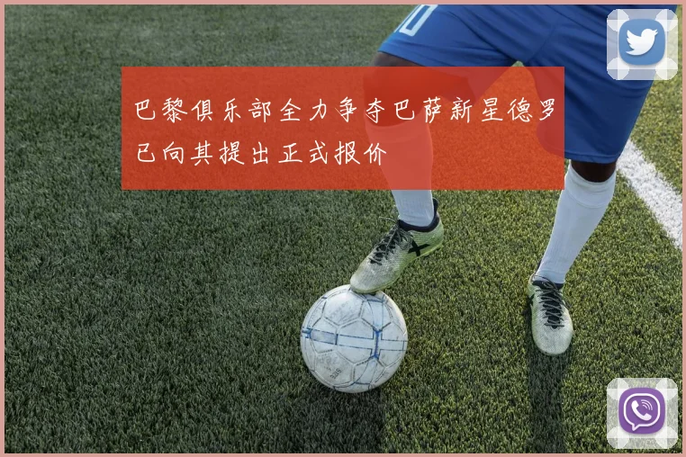巴黎俱乐部全力争夺巴萨新星德罗已向其提出正式报价