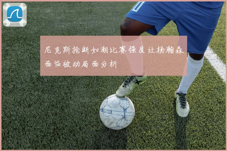 尼克斯抢断如潮比赛强度让杨瀚森面临被动局面分析