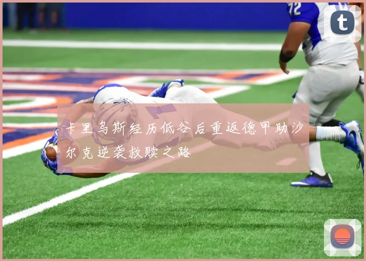 卡里乌斯经历低谷后重返德甲助沙尔克逆袭救赎之路