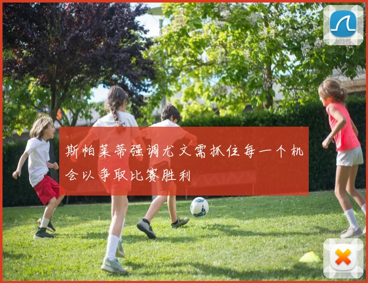 斯帕莱蒂强调尤文需抓住每一个机会以争取比赛胜利
