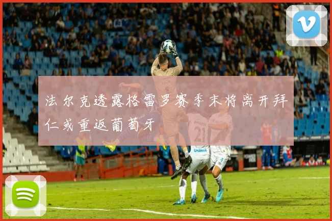 法尔克透露格雷罗赛季末将离开拜仁或重返葡萄牙