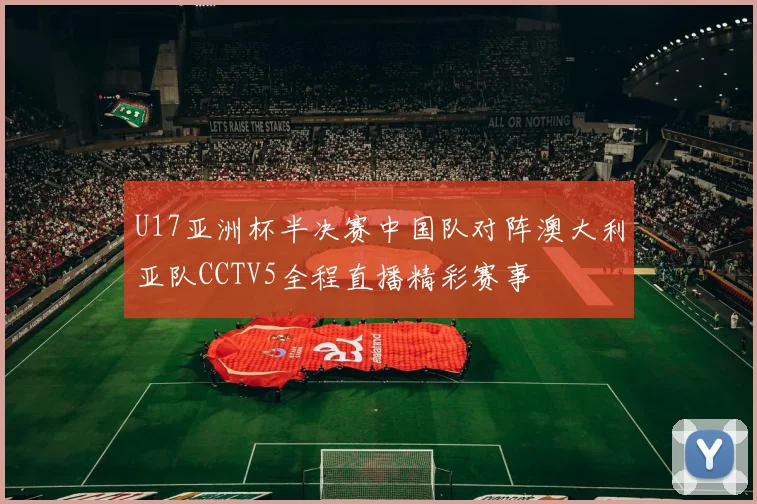 U17亚洲杯半决赛中国队对阵澳大利亚队CCTV5全程直播精彩赛事